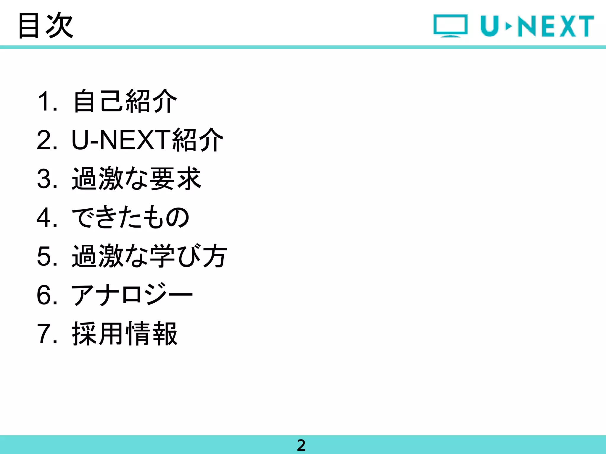 2
目次
1. 自己紹介
2. U-NEXT紹介
3. 過激な要求
4. できたもの
5. 過激な学び方
6. アナロジー
7. 採用情報
 