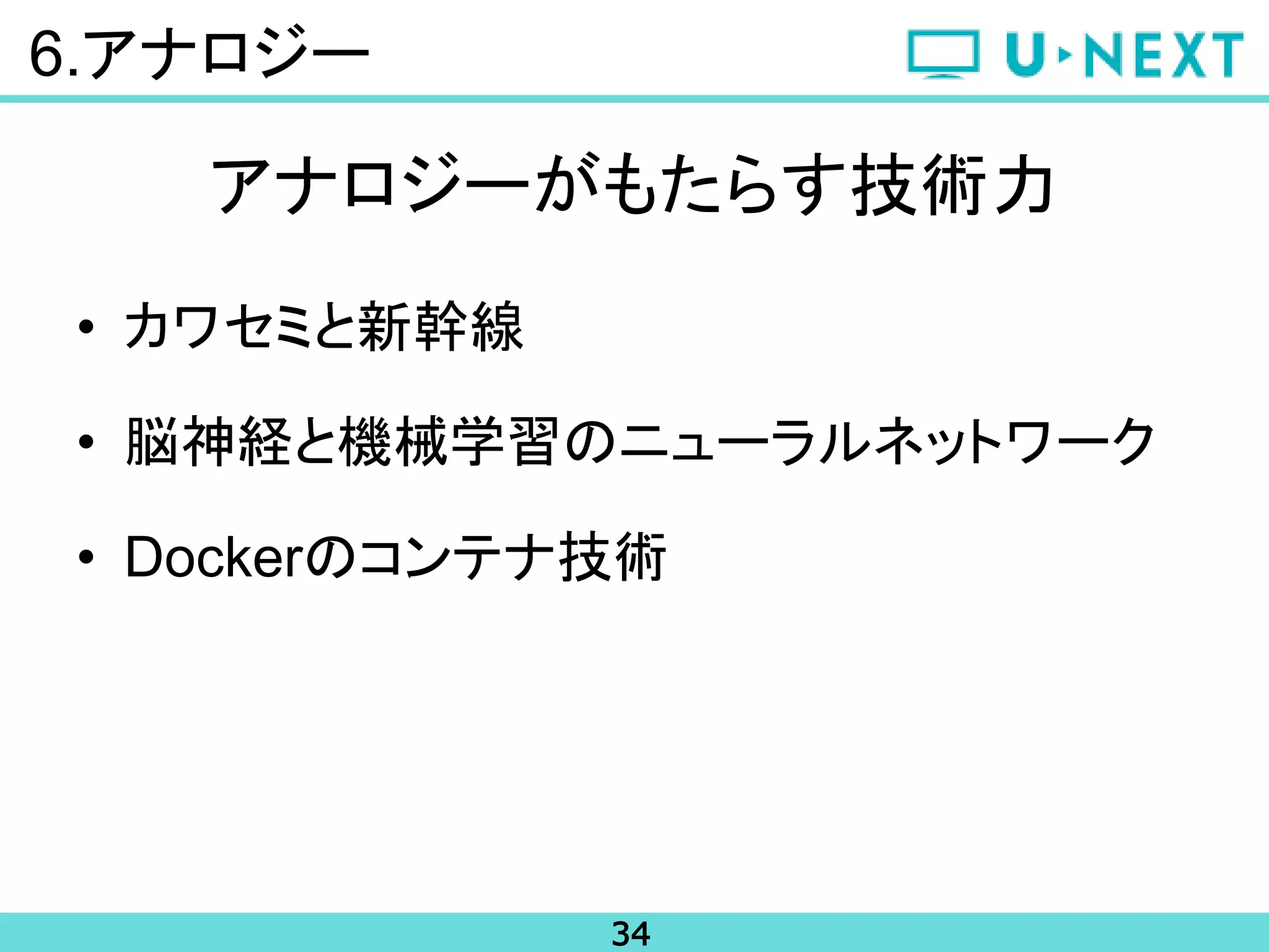 34
6.アナロジー
アナロジーがもたらす技術力
• カワセミと新幹線
• 脳神経と機械学習のニューラルネットワーク
• Dockerのコンテナ技術
 