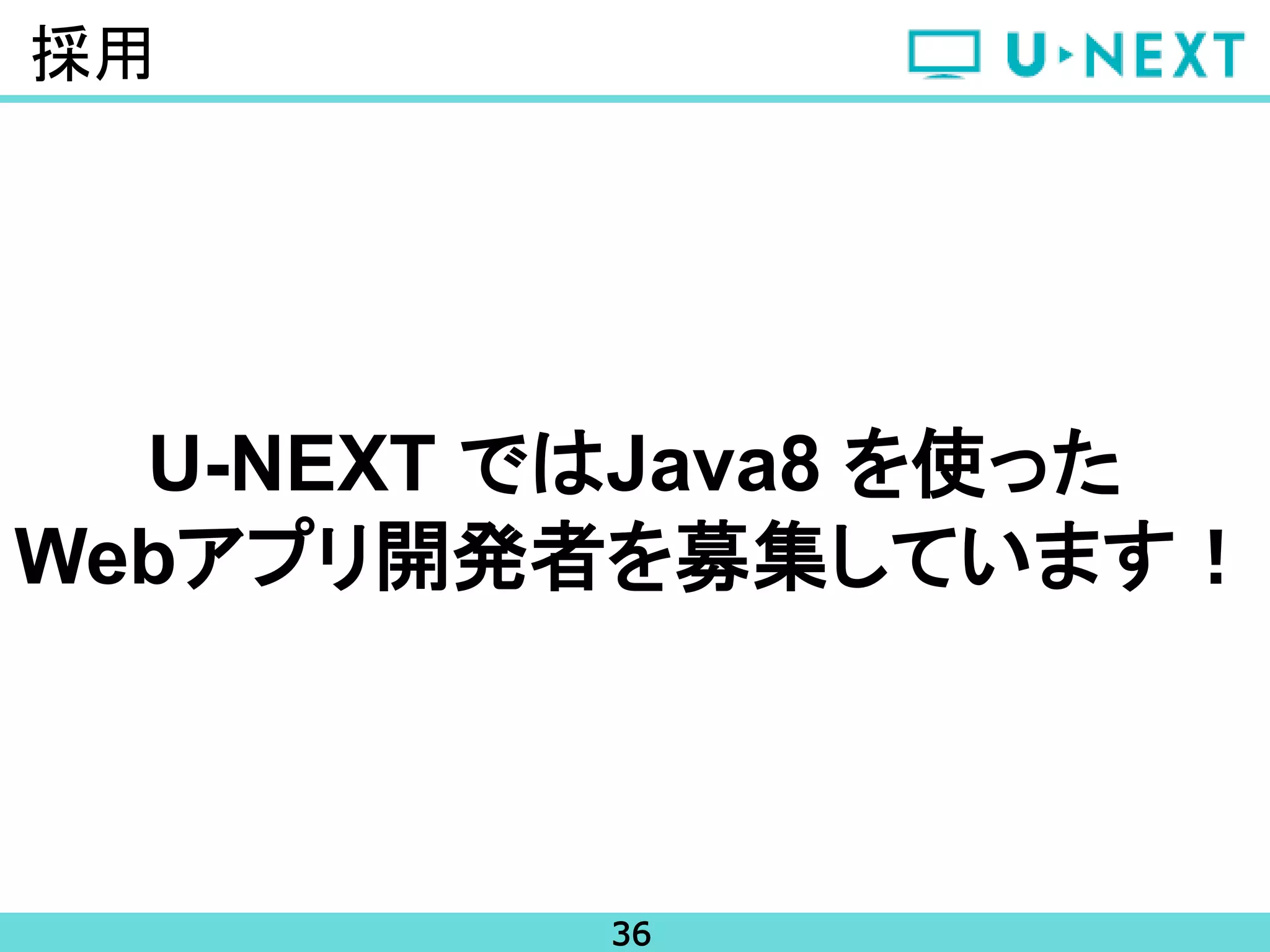 36
採用
U-NEXT ではJava8 を使った
Webアプリ開発者を募集しています！
 