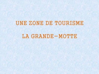 UNE ZONE DE TOURISME
LA GRANDE-MOTTE
 