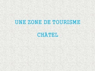 UNE ZONE DE TOURISME
CHÂTEL
 
