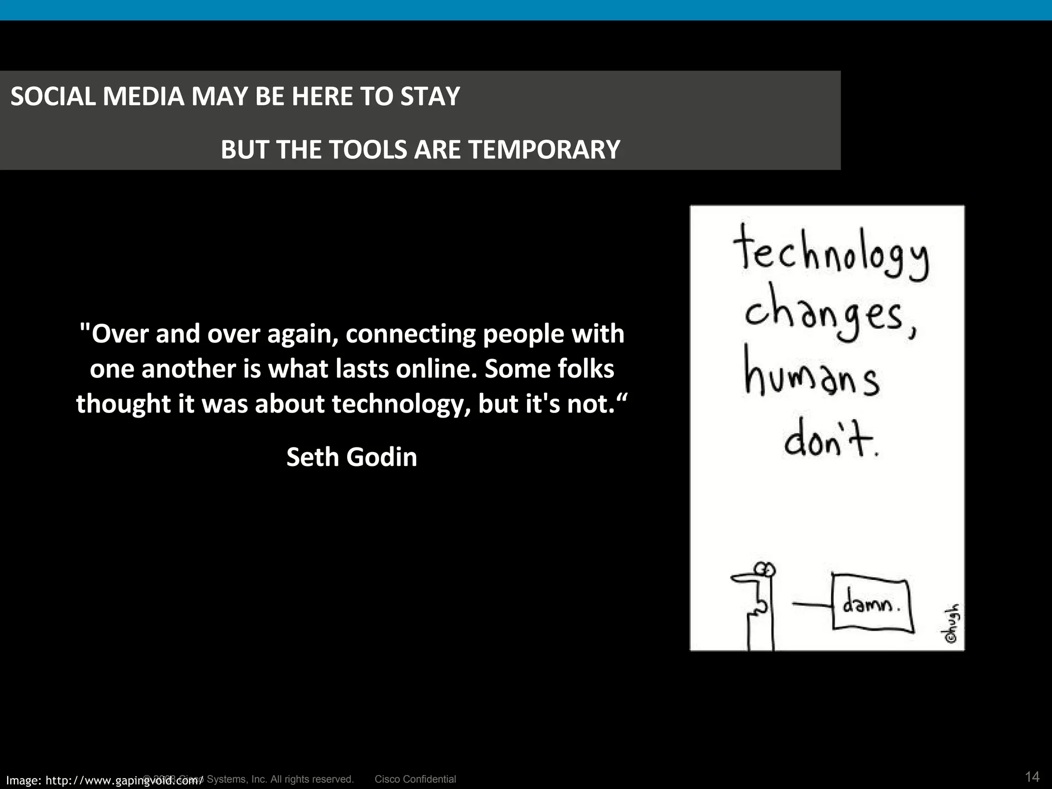 &quot;Over and over again, connecting people with one another is what lasts online. Some folks thought it was about technology, but it's not.“ Seth Godin Image: http://www.gapingvoid.com/ SOCIAL MEDIA MAY BE HERE TO STAY BUT THE TOOLS ARE TEMPORARY 
