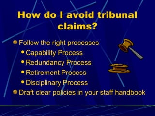 How do I avoid tribunal
claims?
Follow the right processes
Capability Process
Redundancy Process
Retirement Process
Disciplinary Process
Draft clear policies in your staff handbook
 