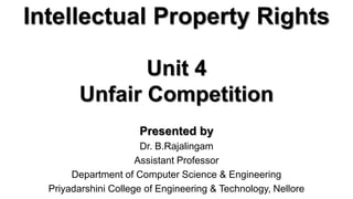 Intellectual Property Rights
Presented by
Dr. B.Rajalingam
Assistant Professor
Department of Computer Science & Engineering
Priyadarshini College of Engineering & Technology, Nellore
Unit 4
Unfair Competition
 