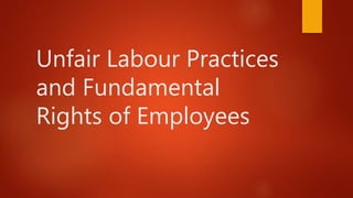 Unfair Labour Practices
and Fundamental
Rights of Employees
 