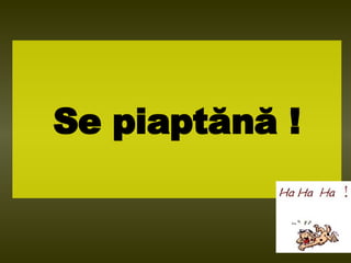 Se piapt ănă  ! 