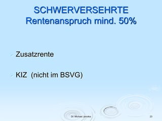 Dr. Michael Janotka 23
SCHWERVERSEHRTE
Rentenanspruch mind. 50%
 Zusatzrente
 KIZ (nicht im BSVG)
 