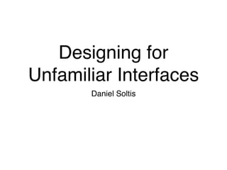 Designing for
Unfamiliar Interfaces
       Daniel Soltis
 