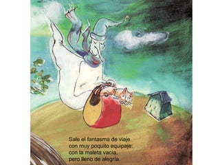 Sale el fantasma de viaje  con muy poquito equipaje: con la maleta vacía,  pero lleno de alegría. 