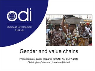 Gender and value chains Presentation of paper prepared for UN FAO SOFA 2010 Christopher Coles and Jonathan Mitchell 