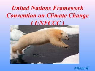United Nations Framework
Convention on Climate Change
        ( UNFCCC )




                      Nhóm   4
 