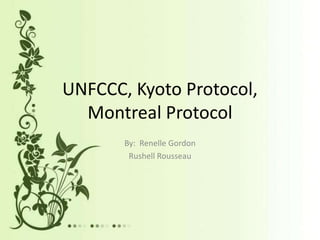 UNFCCC, Kyoto Protocol,
  Montreal Protocol
       By: Renelle Gordon
        Rushell Rousseau
 