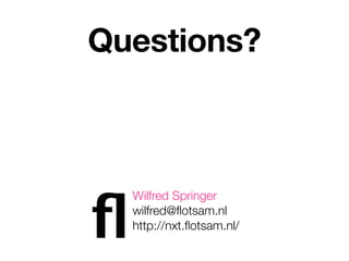 Questions?




ﬂ
    Wilfred Springer
    wilfred@ﬂotsam.nl
    http://nxt.ﬂotsam.nl/
 