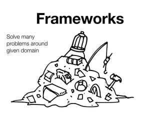 Frameworks
Solve many
problems around
given domain
 