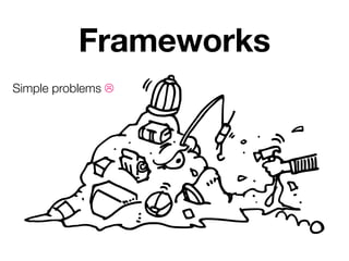 Frameworks
Simple problems ☹
 