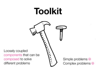Toolkit



Loosely coupled
components that can be
composed to solve           Simple problems ☺
different problems          Complex problems ☺
 
