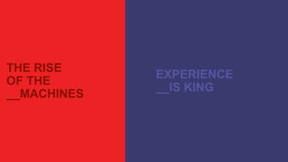 THE RISE
OF THE
__MACHINES
EXPERIENCE
__IS KING
 