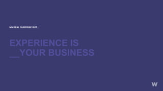 NO REAL SURPRISE BUT…
EXPERIENCE IS
__YOUR BUSINESS
 