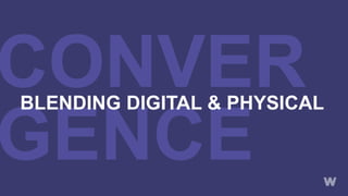 CONVER
GENCE
BLENDING DIGITAL & PHYSICAL
 
