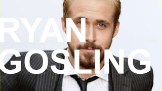 RYAN
GOSLING
 