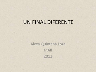 UN FINAL DIFERENTE

Alexa Quintana Loza
6°AII
2013

 