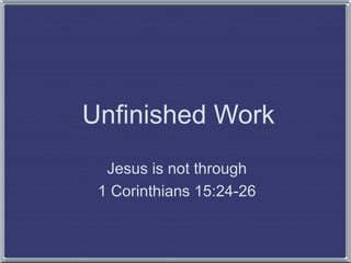 Unfinished Work
Jesus is not through
1 Corinthians 15:24-26
 