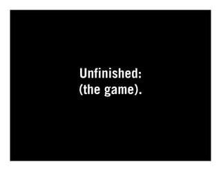 Unfinished:
(the game).
 