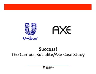 Success! 
The Campus Socialite/Axe Case Study 
 