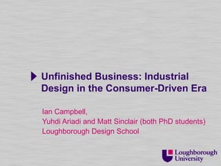 Unfinished Business: Industrial
Design in the Consumer-Driven Era

Ian Campbell,
Yuhdi Ariadi and Matt Sinclair (both PhD students)
Loughborough Design School
 