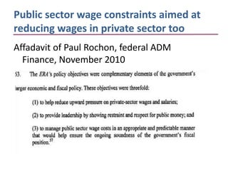 Public sector wage constraints aimed at
reducing wages in private sector too
Affadavit of Paul Rochon, federal ADM
  Finance, November 2010
 