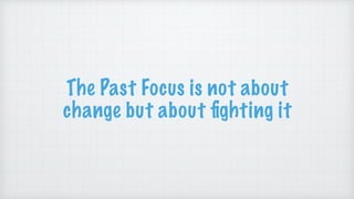 The Past Focus is not about
change but about
fi
ghting it
 