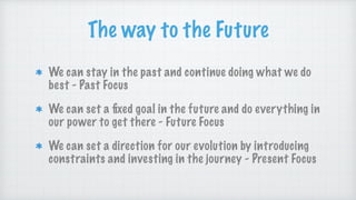 The way to the Future
We can stay in the past and continue doing what we do
best - Past Focus
We can set a
fi
xed goal in ...