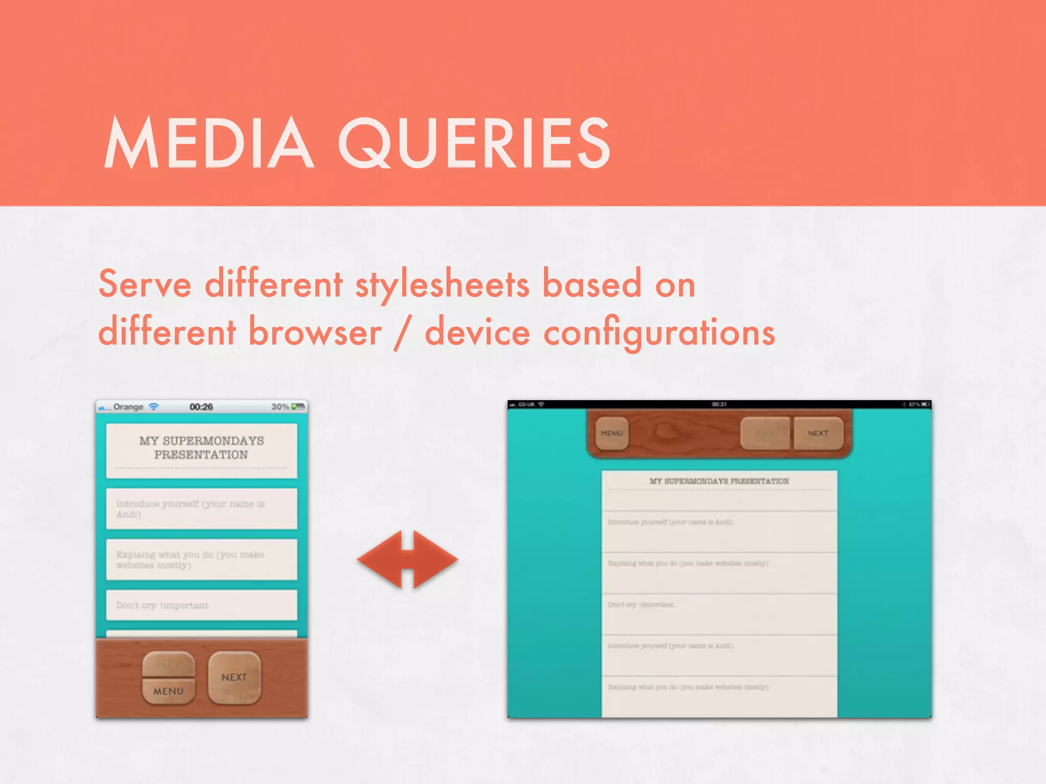 MEDIA QUERIES
Serve different stylesheets based on
different browser / device conﬁgurations
 