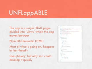 UNFLappABLE

The app is a single HTML page,
divided into ‘views’ which the app
moves between
Plain Old Semantic HTML!
Most of what’s going on, happens
in the <head>
Uses jQuery, but only so I could
develop it quickly
 
