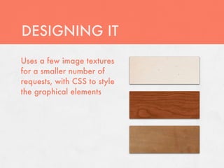 DESIGNING IT
Uses a few image textures
for a smaller number of
requests, with CSS to style
the graphical elements
 