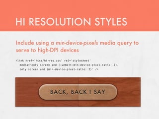 HI RESOLUTION STYLES
Include using a min-device-pixels media query to
serve to high-DPI devices
<link href='/css/hi-res.cs...