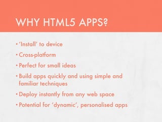 WHY HTML5 APPS?
• ‘Install’   to device
• Cross-platform

• Perfect     for small ideas
• Buildapps quickly and using simp...