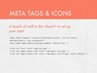 META TAGS & ICONS
A bunch of stuff in the <head> to set up
your app!
<meta name="viewport" content="width=device-width, in...