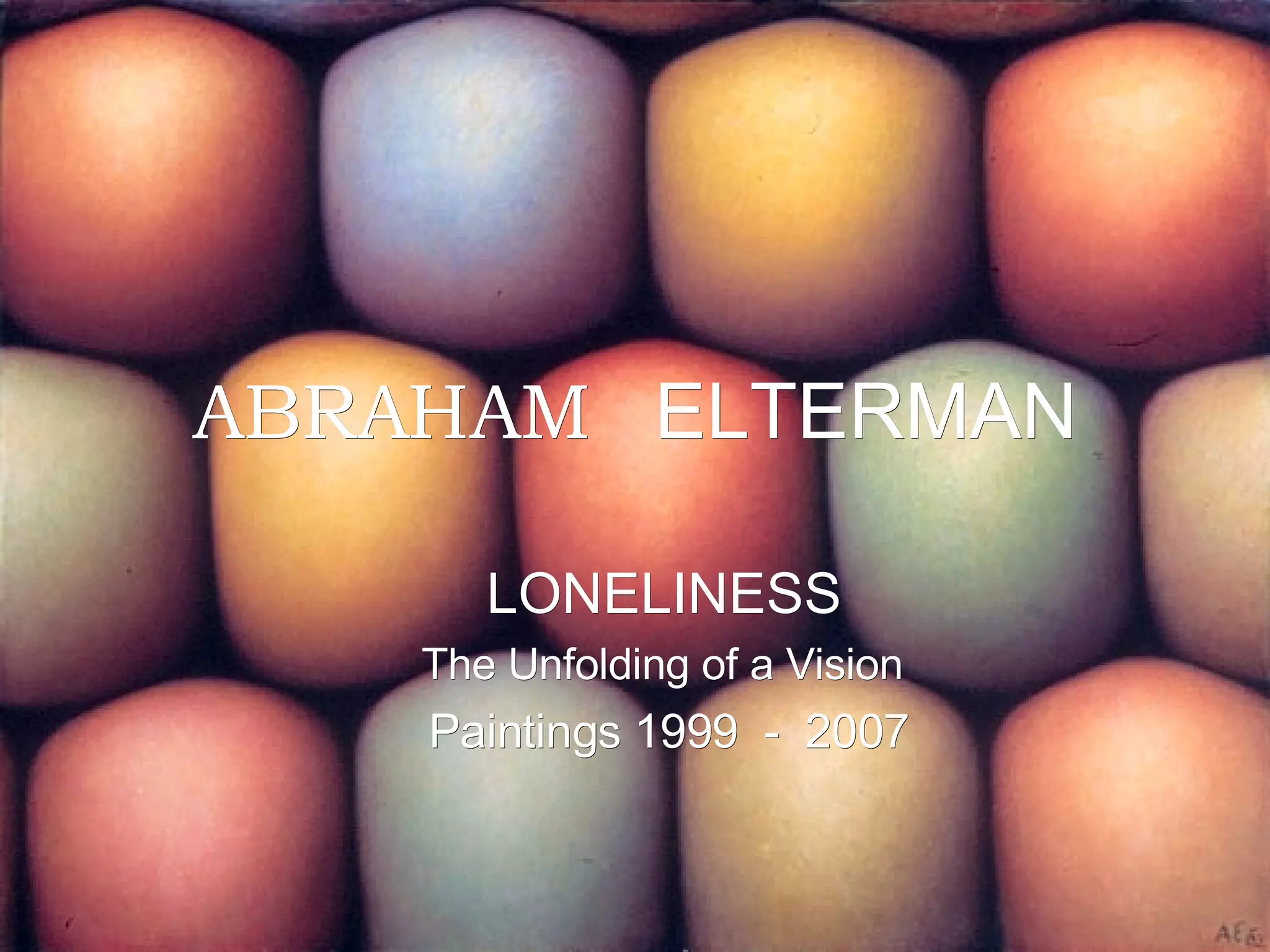 ABRAHAM   ELTERMAN LONELINESS The Unfolding of a Vision Paintings 1999  -  2007 