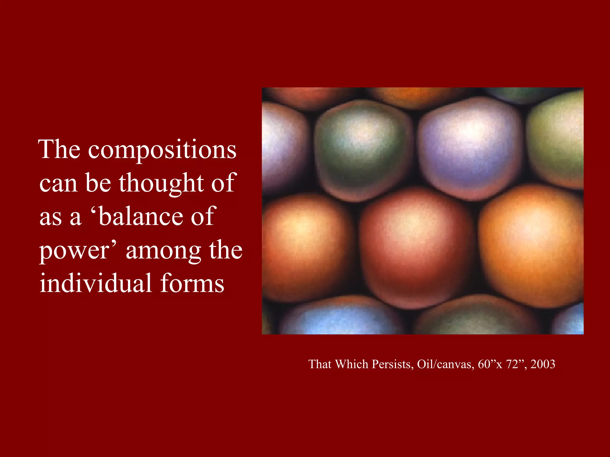 That Which Persists, Oil/canvas, 60”x 72”, 2003 The compositions can be thought of as a ‘balance of power’ among the individual forms 