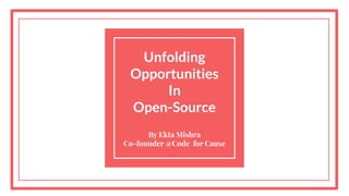Unfolding
Opportunities
In
Open-Source
By Ekta Mishra
Co-founder @Code for Cause
 