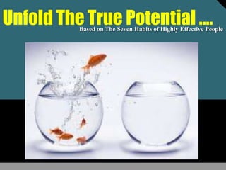 Unfold The True Potential ….Based on The Seven Habits of Highly Effective People
 