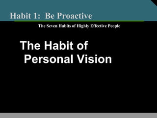 Habit 1: Be Proactive
The Habit of
Personal Vision
The Seven Habits of Highly Effective People
 