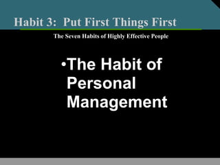Habit 3: Put First Things First
•The Habit of
Personal
Management
The Seven Habits of Highly Effective People
 