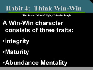 Habit 4: Think Win-Win
A Win-Win character
consists of three traits:
•Integrity
•Maturity
•Abundance Mentality
The Seven Habits of Highly Effective People
 