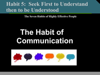 Habit 5: Seek First to Understand
then to be Understood
The Habit of
Communication
The Seven Habits of Highly Effective People
 
