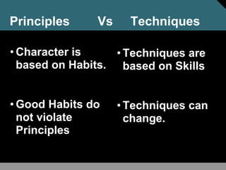 Principles Vs Techniques
• Character is
based on Habits.
• Good Habits do
not violate
Principles
• Techniques are
based on Skills
• Techniques can
change.
 