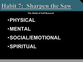 •PHYSICAL
•MENTAL
•SOCIAL/EMOTIONAL
•SPIRITUAL
Habit 7: Sharpen the Saw
The Habit of Self-Renewal
 