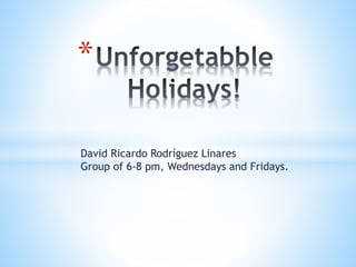 David Ricardo Rodríguez Linares
Group of 6-8 pm, Wednesdays and Fridays.
*
 