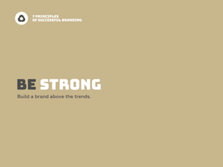 BE STRONG
Build a brand above the trends.
7 PRINCIPLES  
OF SUCCESSFUL BRANDING
 